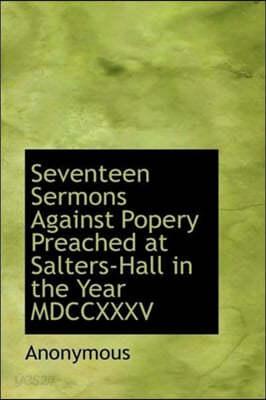 Seventeen Sermons Against Popery Preached at Salters-Hall in the Year MDCCXXXV - 예스24