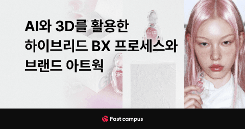 AI와 3D를 활용한 하이브리드 BX 프로세스와 브랜드 아트웍 | 패스트캠퍼스